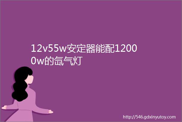 12v55w安定器能配12000w的氙气灯