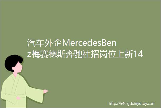 汽车外企MercedesBenz梅赛德斯奔驰社招岗位上新14薪平均月薪20k配车福利班车接送