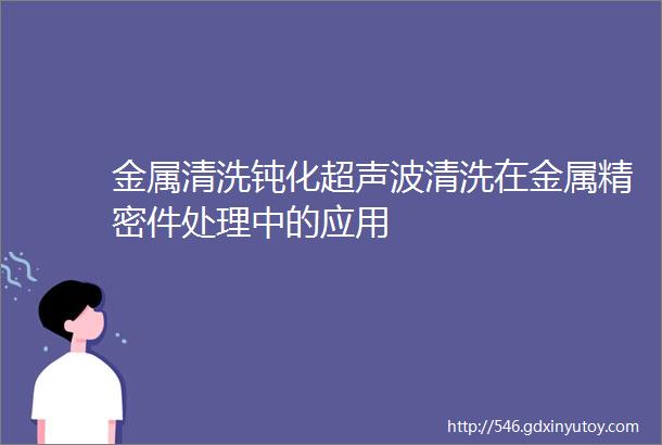 金属清洗钝化超声波清洗在金属精密件处理中的应用